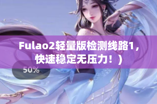 Fulao2轻量版检测线路1，快速稳定无压力！)