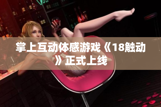 掌上互动体感游戏《18触动》正式上线