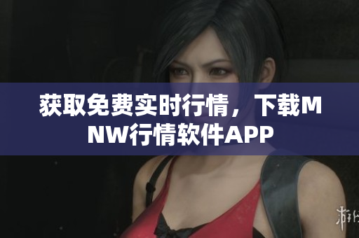 获取免费实时行情，下载MNW行情软件APP
