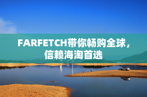 FARFETCH带你畅购全球，信赖海淘首选