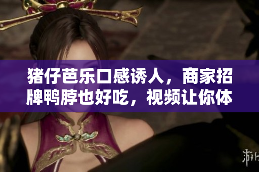 猪仔芭乐口感诱人，商家招牌鸭脖也好吃，视频让你体验