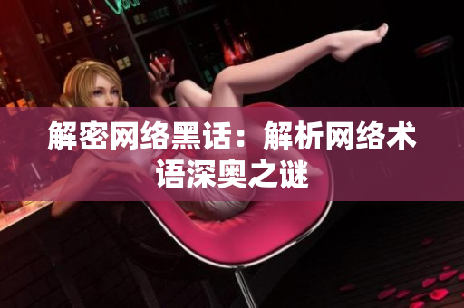 解密网络黑话：解析网络术语深奥之谜