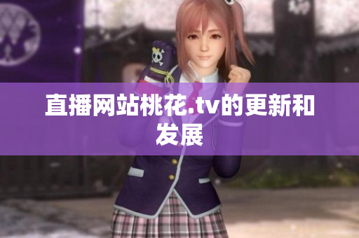 直播网站桃花.tv的更新和发展