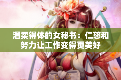 温柔得体的女秘书：仁慈和努力让工作变得更美好
