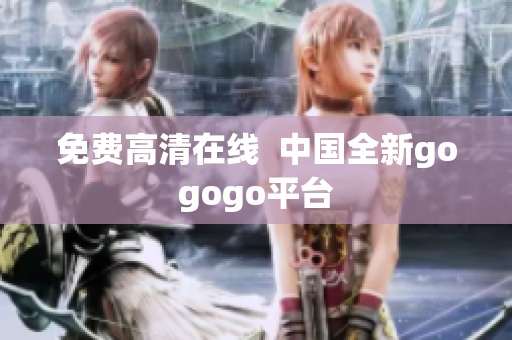 免费高清在线  中国全新gogogo平台