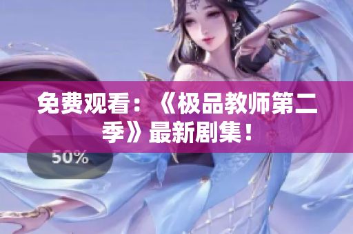 免费观看：《极品教师第二季》最新剧集！