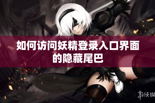 如何访问妖精登录入口界面的隐藏尾巴