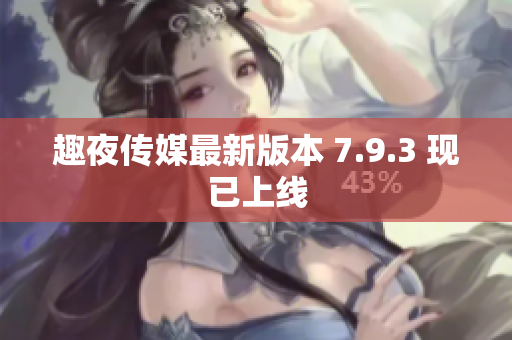 趣夜传媒最新版本 7.9.3 现已上线