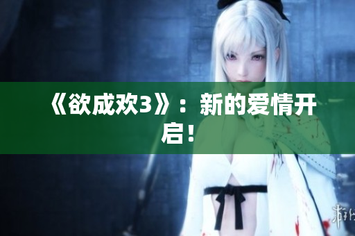 《欲成欢3》：新的爱情开启！