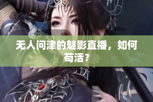 无人问津的魅影直播，如何苟活？