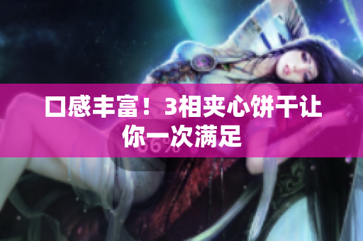 口感丰富！3相夹心饼干让你一次满足