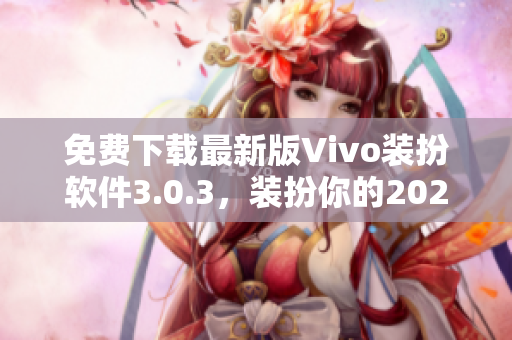 免费下载最新版Vivo装扮软件3.0.3，装扮你的2023！