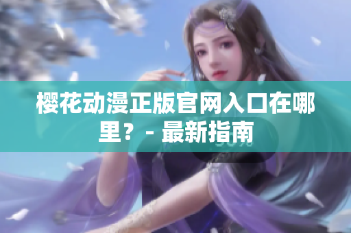 樱花动漫正版官网入口在哪里？- 最新指南