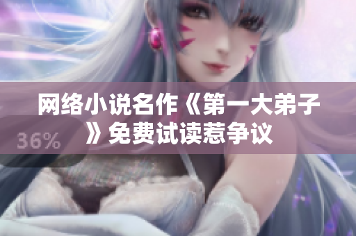 网络小说名作《第一大弟子》免费试读惹争议
