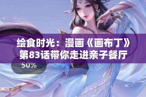 绘食时光：漫画《画布丁》第83话带你走进亲子餐厅