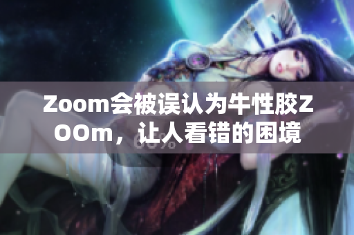 Zoom会被误认为牛性胶ZOOm，让人看错的困境