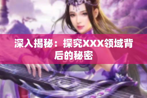 深入揭秘：探究XXX领域背后的秘密