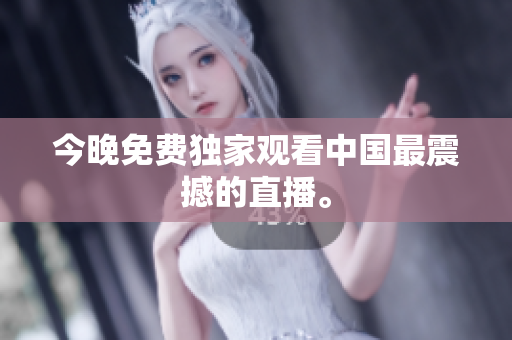 今晚免费独家观看中国最震撼的直播。