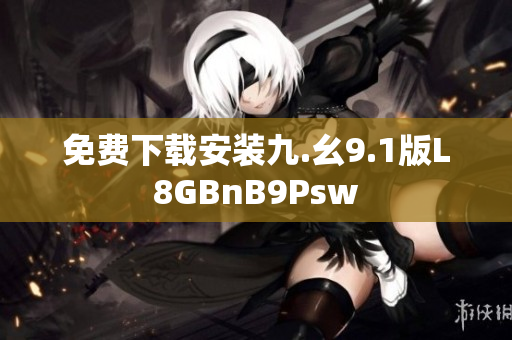免费下载安装九.幺9.1版L8GBnB9Psw
