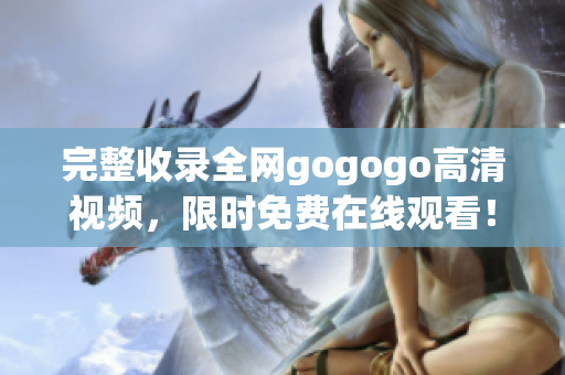 完整收录全网gogogo高清视频，限时免费在线观看！