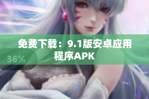 免费下载：9.1版安卓应用程序APK