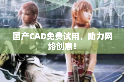 国产CAD免费试用，助力网络创意！