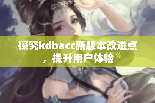 探究kdbacc新版本改进点，提升用户体验