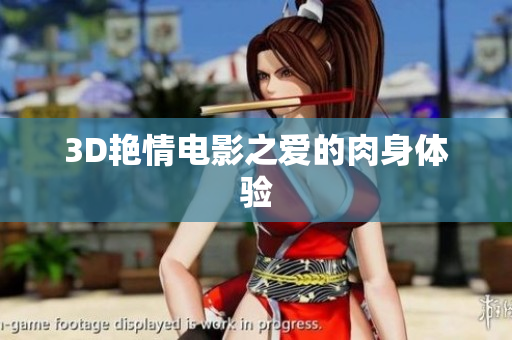 3D艳情电影之爱的肉身体验
