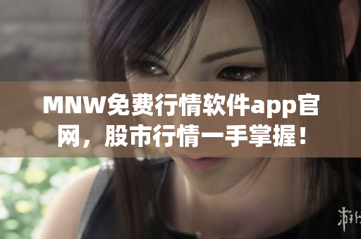 MNW免费行情软件app官网，股市行情一手掌握！