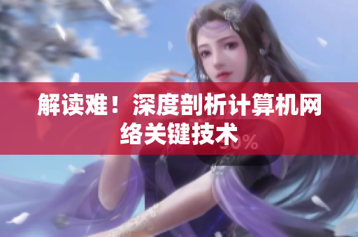 解读难！深度剖析计算机网络关键技术