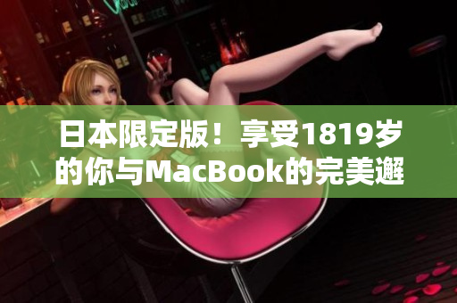 日本限定版！享受1819岁的你与MacBook的完美邂逅