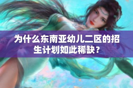 为什么东南亚幼儿二区的招生计划如此稀缺？