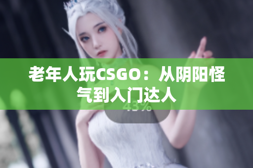 老年人玩CSGO：从阴阳怪气到入门达人