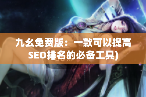 九幺免费版：一款可以提高SEO排名的必备工具)