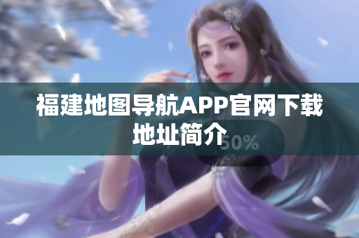 福建地图导航APP官网下载地址简介