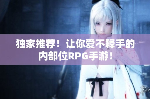 独家推荐！让你爱不释手的内部位RPG手游！