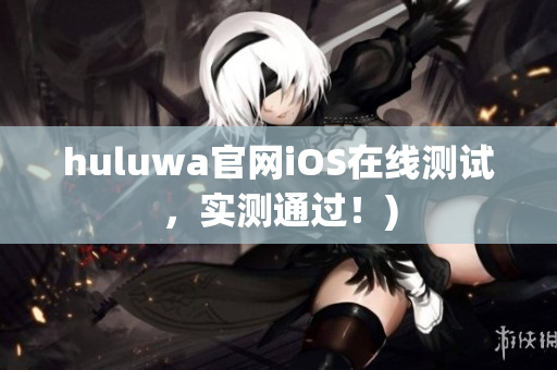 huluwa官网iOS在线测试，实测通过！)