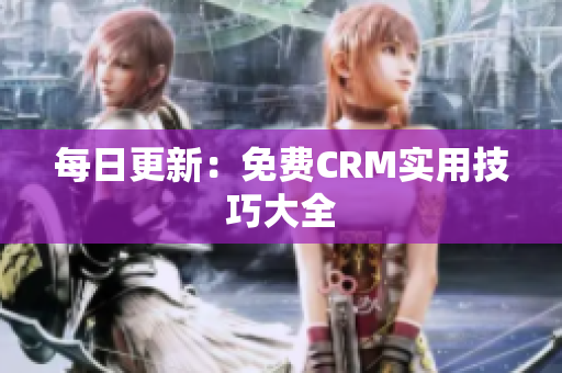 每日更新：免费CRM实用技巧大全