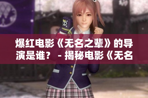 爆红电影《无名之辈》的导演是谁？ - 揭秘电影《无名之辈》背后的导演身份