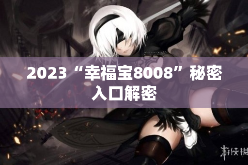2023“幸福宝8008”秘密入口解密