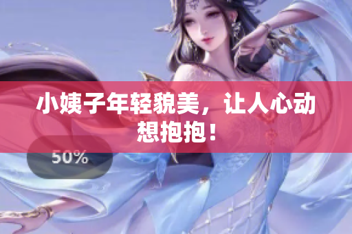 小姨子年轻貌美，让人心动想抱抱！