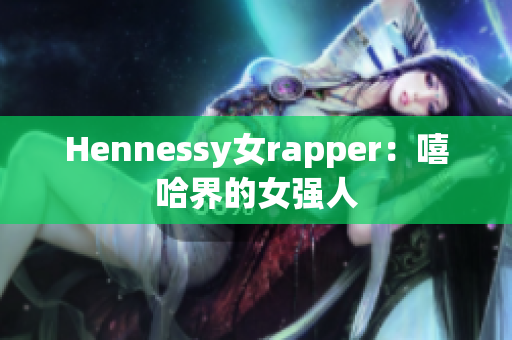 Hennessy女rapper：嘻哈界的女强人