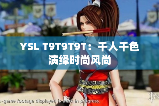 YSL T9T9T9T：千人千色演绎时尚风尚