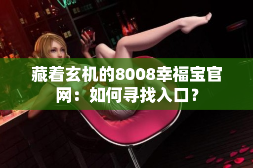 藏着玄机的8008幸福宝官网：如何寻找入口？