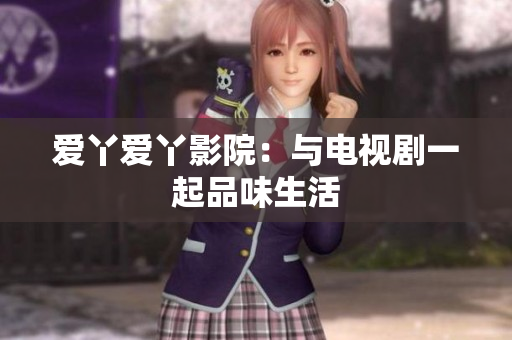 爱丫爱丫影院：与电视剧一起品味生活