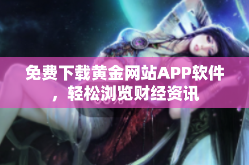 免费下载黄金网站APP软件，轻松浏览财经资讯