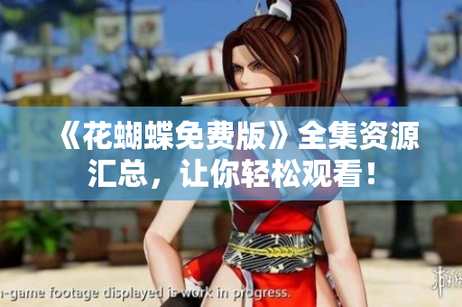 《花蝴蝶免费版》全集资源汇总，让你轻松观看！