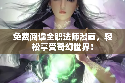 免费阅读全职法师漫画，轻松享受奇幻世界！