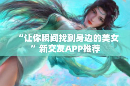 “让你瞬间找到身边的美女”新交友APP推荐
