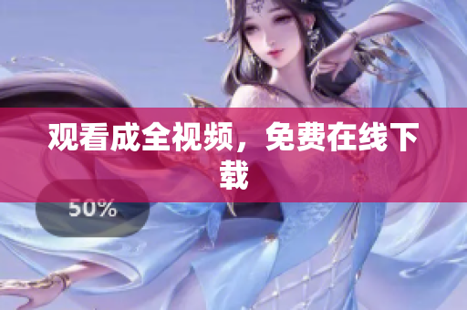观看成全视频，免费在线下载